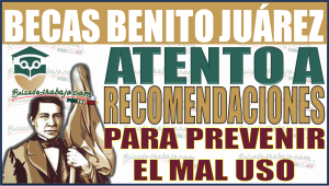 ¡Alerta! Recomendaciones cruciales de Becas Benito Juárez para prevenir el mal uso del programa