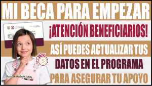Así puedes actualizar tus datos para asegurar tu apoyo de Mi Beca para Empezar