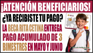 ¿Aún no te depositan? La Beca Rita Cetina entrega pago acumulado de tres bimestres en mayo y junio