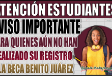 Aviso importante para quienes aún no han realizado su registro a la Beca Benito Juárez