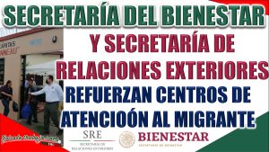 Secretaría de Relaciones Exteriores y la Secretaría del Bienestar refuerzan los centros de atención al migrante en el país.