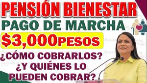 Pensión Bienestar ¿Quiénes pueden cobrar el Pago de Marcha? y ¿Cómo pueden cobrarlo?