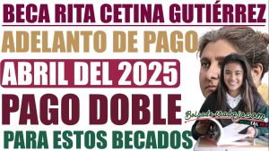 Beca Rita Cetina: Adelanto de pagos para estos beneficiarios abril 2025
