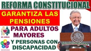 Reforma Constitucional en México: Garantizada la Pensión para Adultos Mayores y Personas con Discapacidad