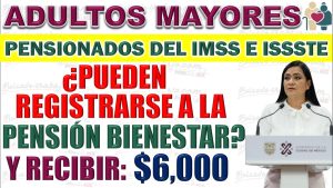 Los pensionados del ISSSTE y del IMSS ¿Pueden registrarse a la Pensión Bienestar?