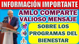 Programas para el Bienestar. El presidente comparte importante mensaje sobre los programas.