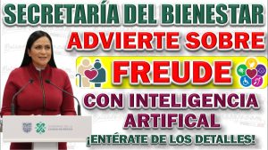 Secretaría del Bienestar. Advierten de fraude creado con Inteligencia Artificial. Te explicamos de que trata.