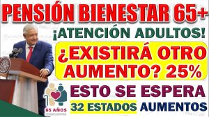 ¿Cuánto ha aumentado la Pensión Bienestar? y ¿Existirá aumento en el próximo año?