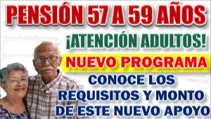 Pensión de 57 a 59 años: Requisitos y Monto de este nuevo apoyo