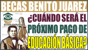 ¡Beca Benito Juárez: Descubre cuándo será el próximo pago para alumnos de Educación Básica!