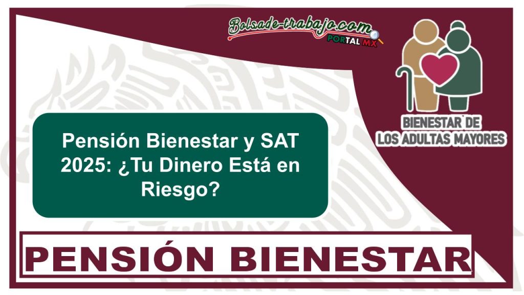 Pensión Bienestar y SAT 2025: ¿Tu Dinero Está en Riesgo?