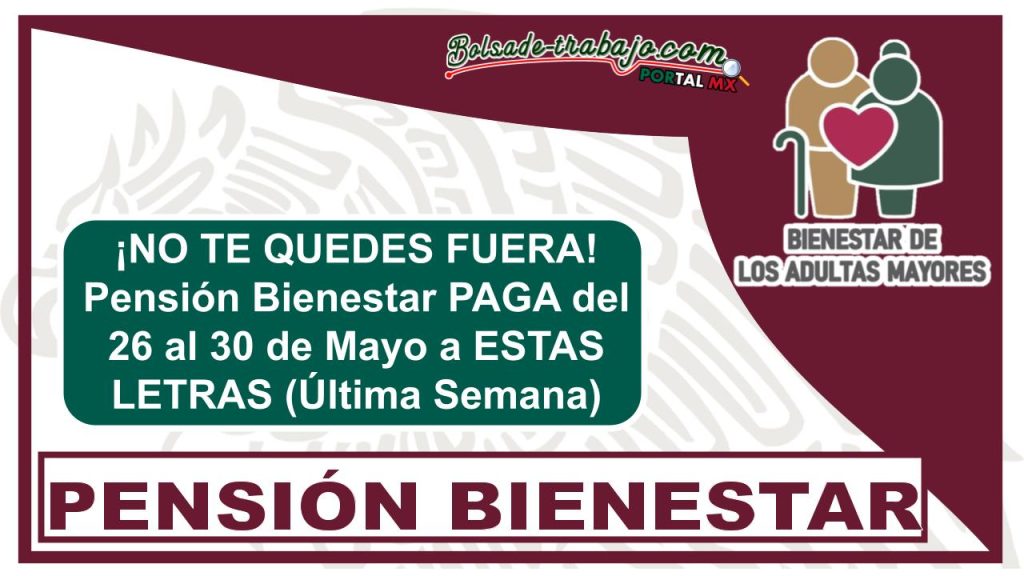 ¡NO TE QUEDES FUERA! Pensión Bienestar PAGA del 26 al 30 de Mayo a ESTAS LETRAS (Última Semana)