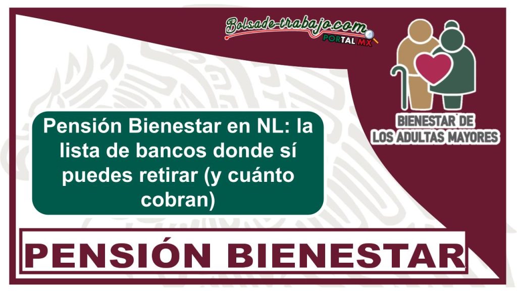 Pensión Bienestar en NL: la lista de bancos donde sí puedes retirar (y cuánto cobran)