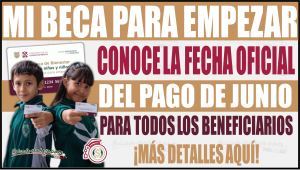 Conoce la fecha oficial del pago de junio para todos los beneficiarios de Mi Beca para Empezar