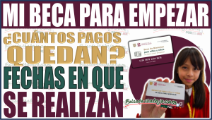 ¡Descubre los detalles de Mi Beca para Empezar 2024! ¿Cuántos pagos quedan y cuándo se realizarán?