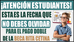 Esta es la fecha que debes tener en cuenta para el doble pago de la Beca Rita Cetina