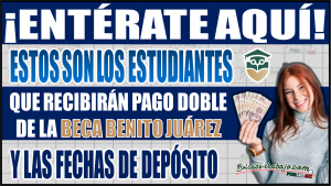Estudiantes que recibirán pago doble de la Beca Benito Juárez y las fechas de depósito