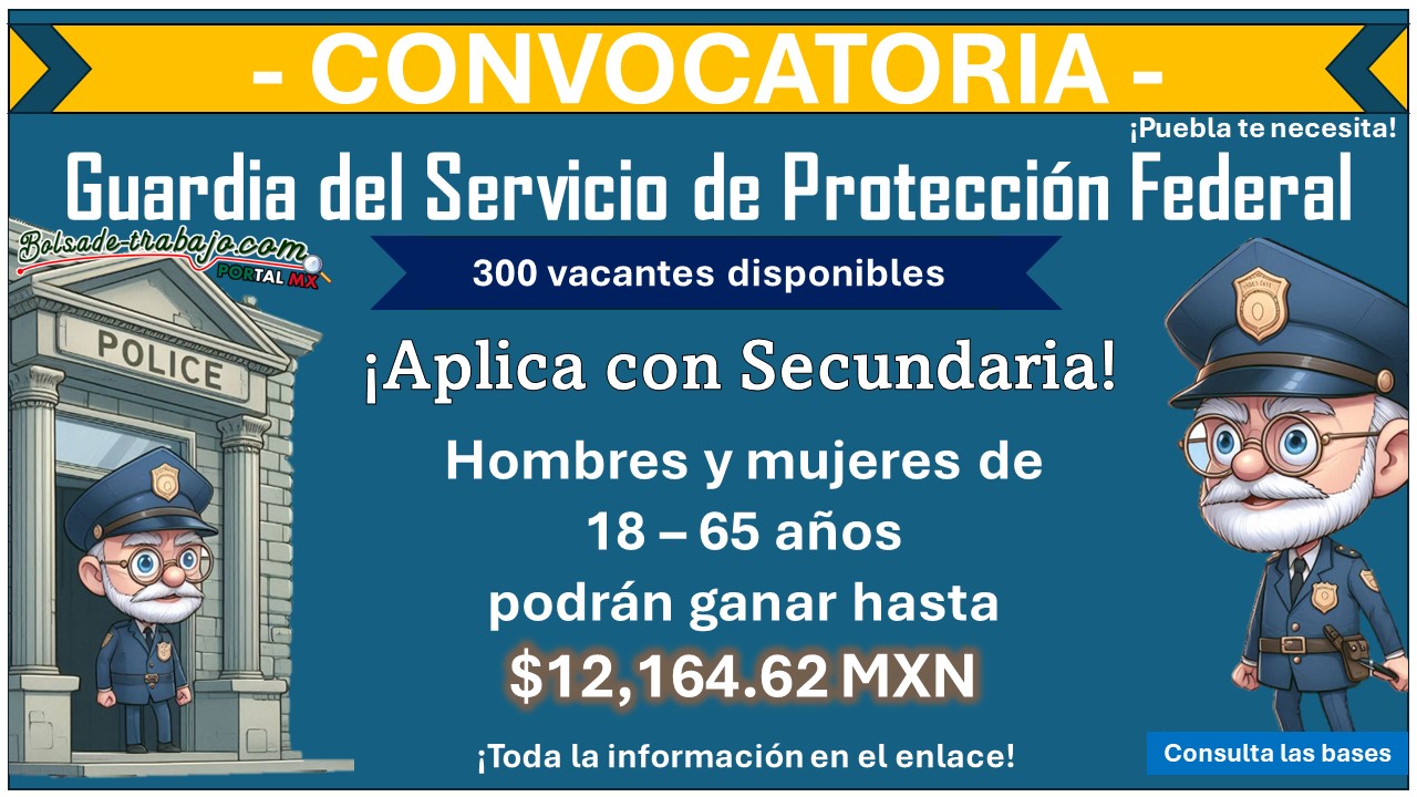 Guardia Protección Federal abre 300 vacantes con salario de hasta $12,164.62 para Tehuacán Puebla, aceptan con hasta 65 años y Secundaria – Aquí te brindamos toda la información