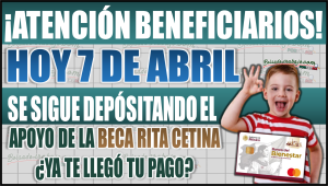Hoy 7 de abril continúa la entrega de apoyos de la Beca Rita Cetina ¿Ya te llegó el pago?