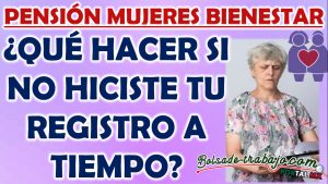 Pensión Mujeres Bienestar. ¿Qué hacer si no realice mi registro a tiempo?