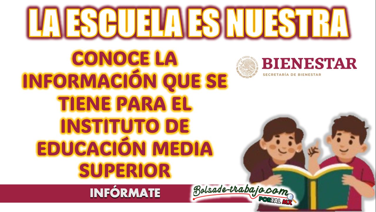 LA ESCUELA ES NUESTRA| CONOCE A DETALLE LA INFORMACIÓN QUE SE TIENE PARA EL INSTITUTO DE EDUCACIÓN MEDIA SUPERIOR