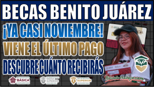 Noviembre trae el último pago de las Becas Benito Juárez: ¡Descubre cuánto recibirás y los cambios que se avecinan!