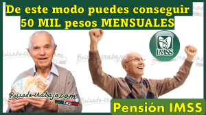 Pensión IMSS: De este modo puedes conseguir 50 MIL pesos MENSUALES