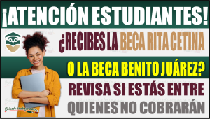 ¿Recibes la Beca Rita Cetina o Beca Benito Juárez? Revisa si estás entre quienes no cobrarán