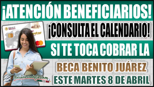 ¿Te toca cobrar este martes 8 de abril? Revisa tu apellido en el calendario de la Beca Benito Juárez