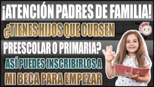 ¿Tienes hijos en preescolar o primaria? Así puedes inscribirlos a Mi Beca para Empezar