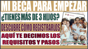 ¿Tienes más de tres hijos? Aprende cómo registrarlos en Mi Beca para Empezar 2024-2025: Requisitos y pasos