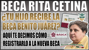 ¿Tu hijo recibe la Beca Benito Juárez? Te decimos cómo registrar a tu hijo en la Beca Rita Cetina