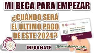 MI BECA PARA EMPEZAR| ¿CUÁNDO SERÁ OTORGADO EL ÚLTIMO PAGO DE ESTE 2024?