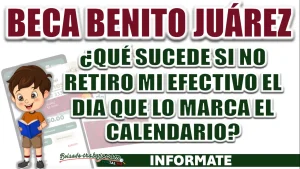 BECA BENITO JUÁREZ| ¿QUÉ PASA SI NO RETIRO MI EFECTIVO EL DÍA QUE MARCA EL CALENDARIO DE PAGOS?