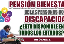 PENSIÓN BIENESTAR| ¿EL PROGRAMA PARA PERSONAS CON DISCAPACIDAD PERMANENTE ESTA VIGENTE EN TODOS LOS ESTADOS?