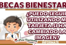 BECA BIENESTAR| ¿PUEDO SEGUIR UTILIZANDO MI TARJETA SI HA CAMBIADO LA IMAGEN?
