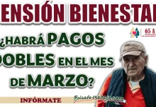 PENSIÓN BIENESTAR| ¿EN EL MES DE MARZO HABRÁ PAGOS DOBLES?