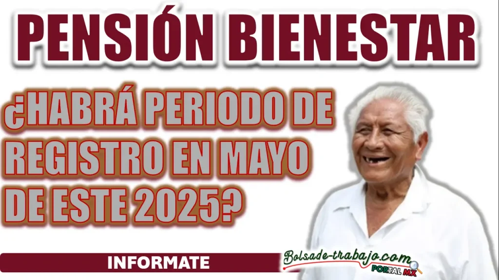 PENSIÓN BIENESTAR| ¿HABRÁ PERIODO DE REGISTRO EN MAYO DE ESTE 2025?