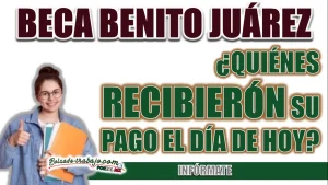 BECA BENITO JUÁREZ| ¿QUIÉNES RECIBIERON SU APOYO EL DÍA DE HOY?