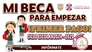 MI BECA PARA EMPEZAR| CONOCE LA FECHA EN QUE ESTARÁS COBRANDO TU PRIMER DEPÓSITO PARA EL CICLO ESCOLAR 2024- 2025