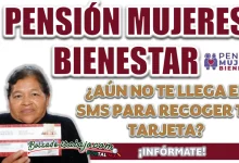 PENSIÓN MUJERES BIENESTAR| ¿QUÉ PUEDO HACER SINO ME LLEGÓ EL MENSAJE PARA ACUDIR POR MI TARJETA DEL PROGRAMA?