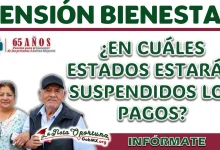 PENSIÓN BIENESTAR| ¿CUÁLES SON LOS ESTADOS QUE TENDRÁN PAGOS SUSPENDIDOS Y CUÁL ES LA RAZÓN?