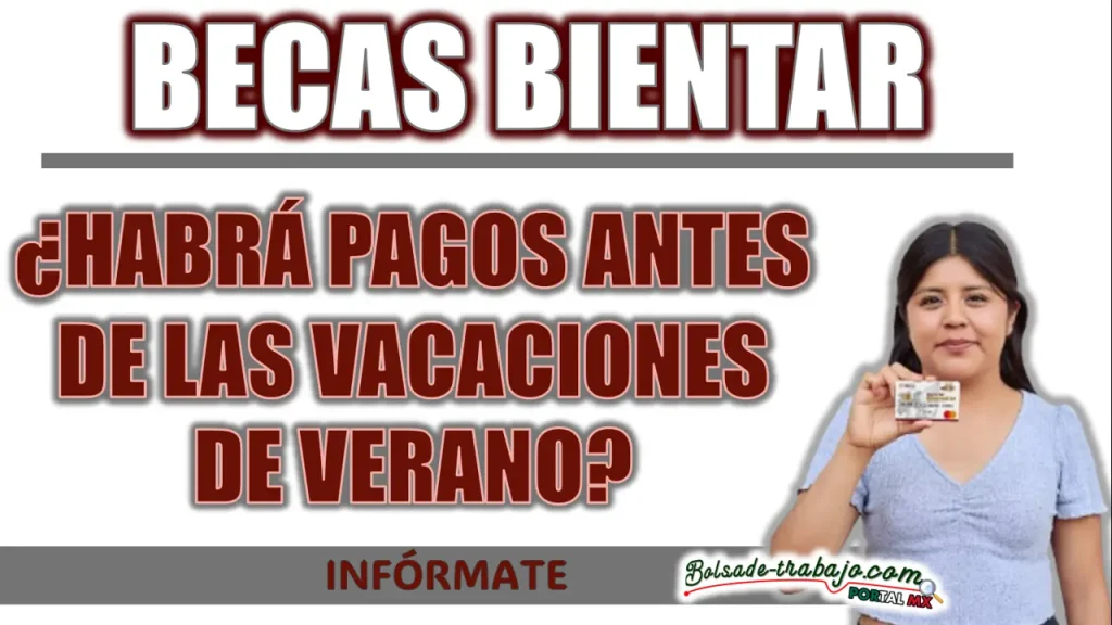 BECAS BIENESTAR| ¿HABRÁ PAGOS ANTES DE LAS VACACIONES DE VERANO?
