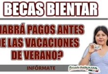 BECAS BIENESTAR| ¿HABRÁ PAGOS ANTES DE LAS VACACIONES DE VERANO?