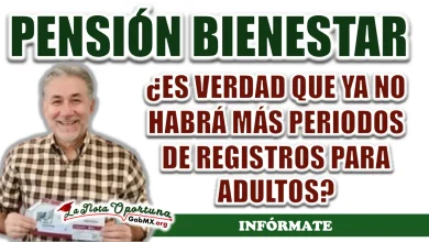 PENSIÓN  BIENESTAR| ¿ES VERDAD QUE YA NO HABRÁ MÁS PERIODOS DE REGISTROS PARA ADULTOS?