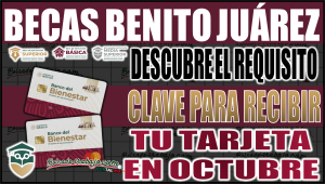 ¡Atención! Beneficiarios de la Beca Benito Juárez: Conoce el requisito clave para recibir tu tarjeta en octubre