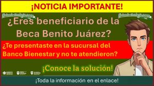 ¡Atención becario de beca Benito Juárez! ¿Te presentaste en la sucursal del Banco Bienestar y no te atendieron? Aquí te presentamos la solución