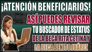 ¡Atención beneficiarios! Así puedes revisar tu estatus de la Beca Rita Cetina y la Beca Benito Juárez