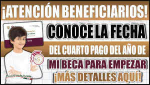 ¡Atención beneficiarios! Conoce la fecha del cuarto pago del año de Mi Beca para Empezar