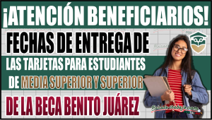 ¡Atención beneficiarios! Fechas de entrega de tarjetas para estudiantes de media superior y superior de la Beca Benito Juárez